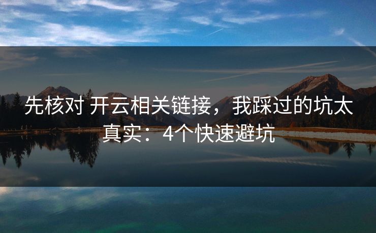 先核对 开云相关链接，我踩过的坑太真实：4个快速避坑