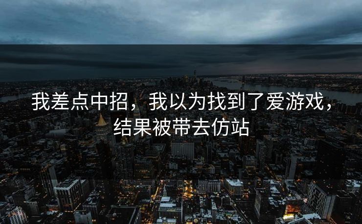 我差点中招,我以为找到了爱游戏,结果被带去仿站 我差点中招,我以为找到了爱游戏,结果被带去仿站