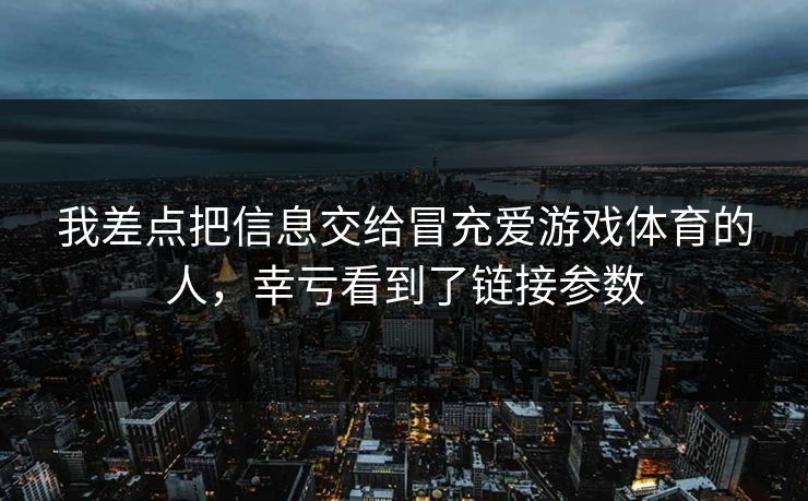 我差点把信息交给冒充爱游戏体育的人，幸亏看到了链接参数