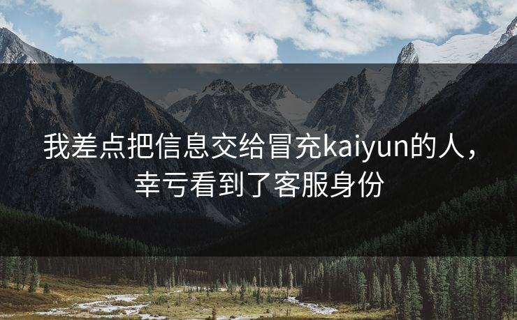 我差点把信息交给冒充kaiyun的人,幸亏看到了客服身份 我差点把信息交给冒充kaiyun的人,幸亏看到了客服身份