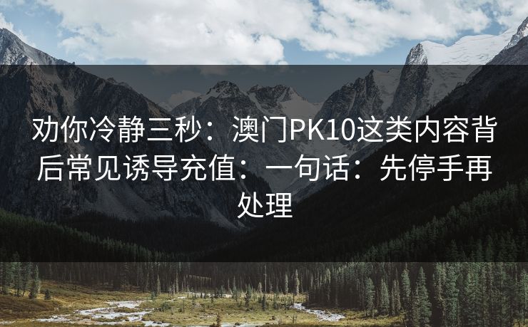 劝你冷静三秒：澳门PK10这类内容背后常见诱导充值：一句话：先停手再处理