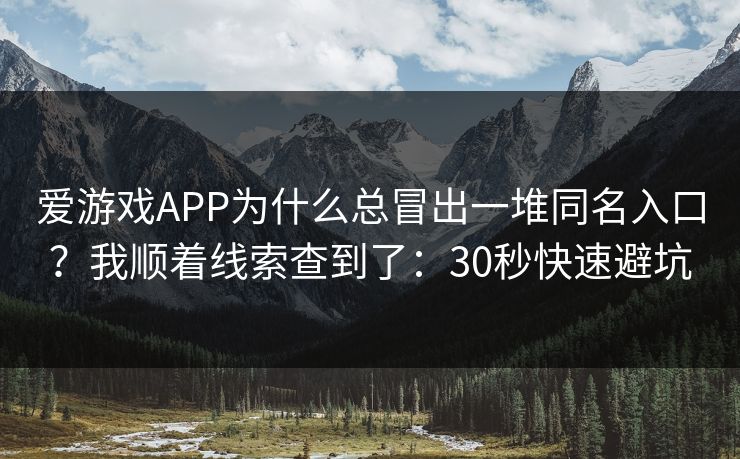 爱游戏APP为什么总冒出一堆同名入口?我顺着线索查到了:30秒快速避坑 爱游戏APP为什么总冒出一堆同名入口?我顺着线索查到了:30秒快速避坑