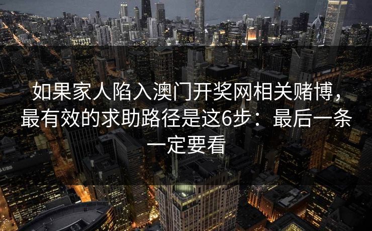 如果家人陷入澳门开奖网相关赌博，最有效的求助路径是这6步：最后一条一定要看