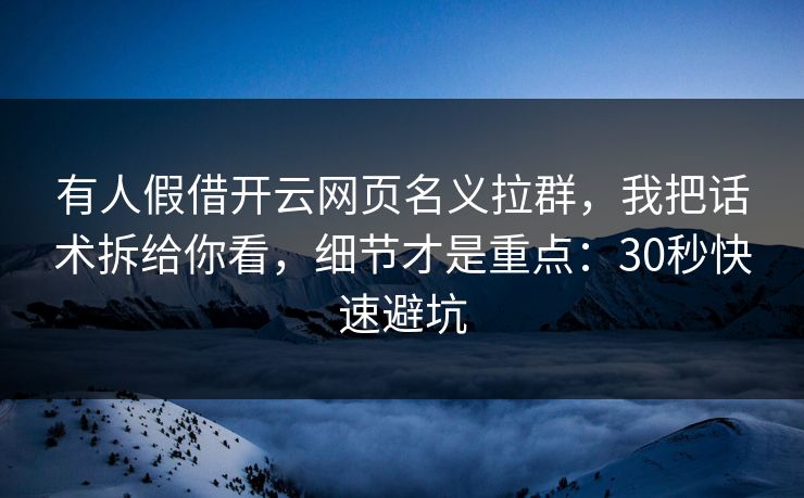 有人假借开云网页名义拉群,我把话术拆给你看,细节才是重点:30秒快速避坑 有人假借开云网页名义拉群,我把话术拆给你看,细节才是重点:30秒快速避坑